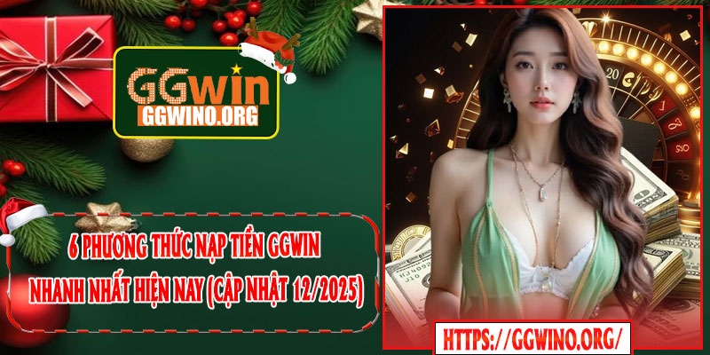 6 phương thức nạp tiền GGWIN nhanh nhất hiện nay (cập nhật 12/2025)