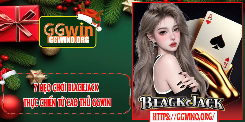 7 Mẹo Chơi Blackjack Thực Chiến Từ Cao Thủ GGWIN