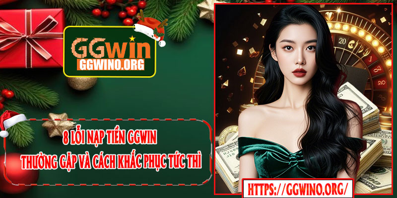 8 lỗi nạp tiền GGWIN thường gặp và cách khắc phục tức thì