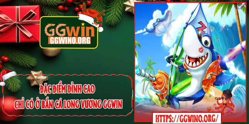 Đặc Điểm Đỉnh Cao Chỉ Có Ở Bắn Cá Long Vương GGWIN