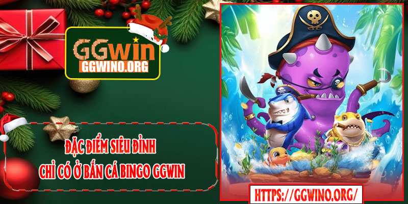 Đặc Điểm Siêu Đỉnh Chỉ Có Ở Bắn Cá Bingo GGWIN