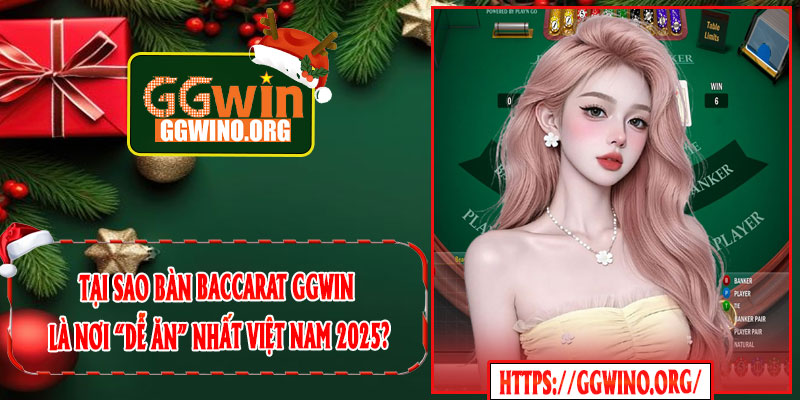 Tại Sao Bàn Baccarat GGWIN Là Nơi “Dễ Ăn” Nhất Việt Nam 2025?