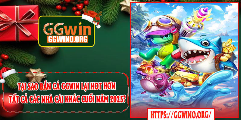 Tại sao Bắn Cá GGWIN lại hot hơn tất cả các nhà cái khác cuối năm 2025?