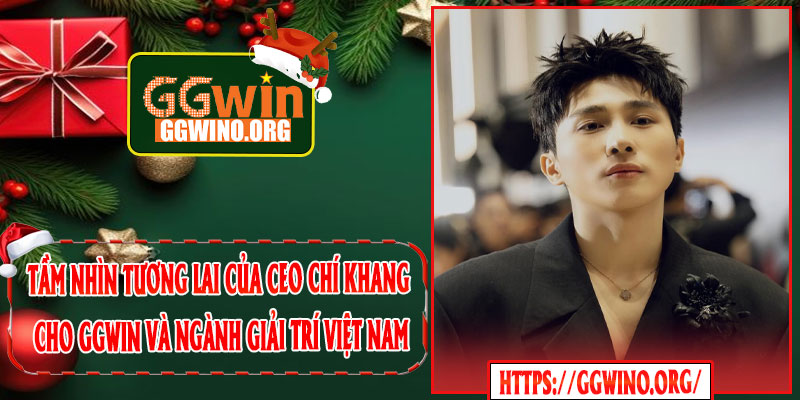 Tầm Nhìn Tương Lai Của CEO Chí Khang Cho GGWIN Và Ngành Giải Trí Việt Nam