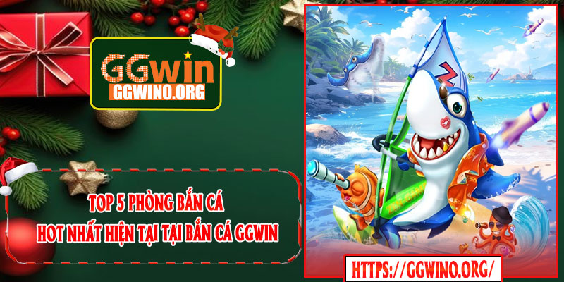 Top 5 phòng bắn cá hot nhất hiện tại tại Bắn Cá GGWIN